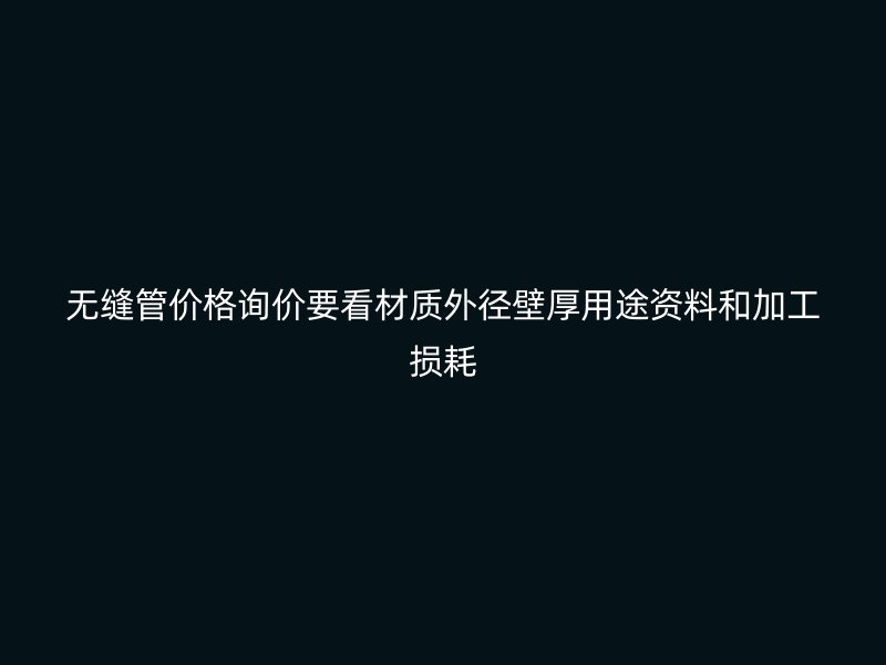 无缝管价格询价要看材质外径壁厚用途资料和加工损耗