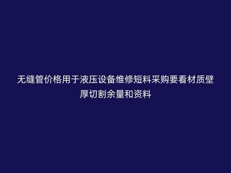 无缝管价格用于液压设备维修短料采购要看材质壁厚切割余量和资料