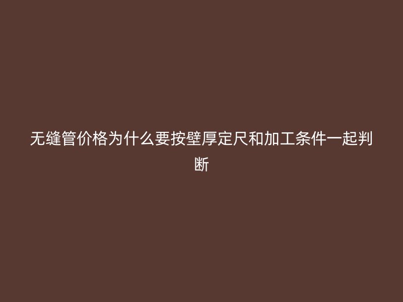 无缝管价格为什么要按壁厚定尺和加工条件一起判断