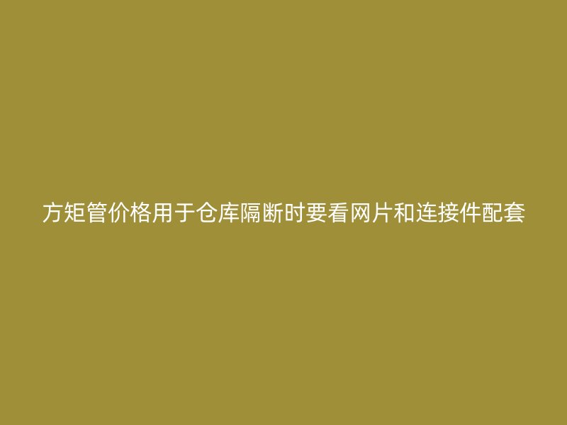 方矩管价格用于仓库隔断时要看网片和连接件配套