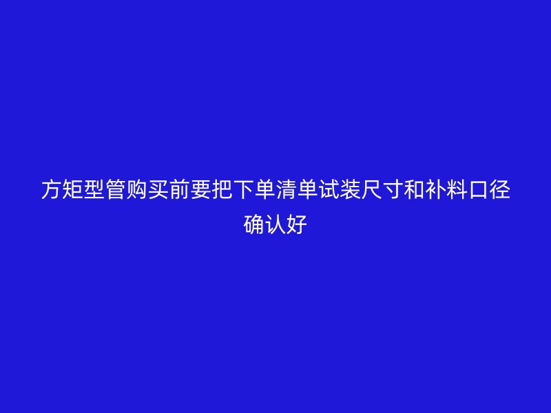 方矩型管购买前要把下单清单试装尺寸和补料口径确认好