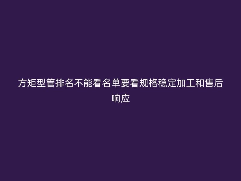 方矩型管排名不能看名单要看规格稳定加工和售后响应