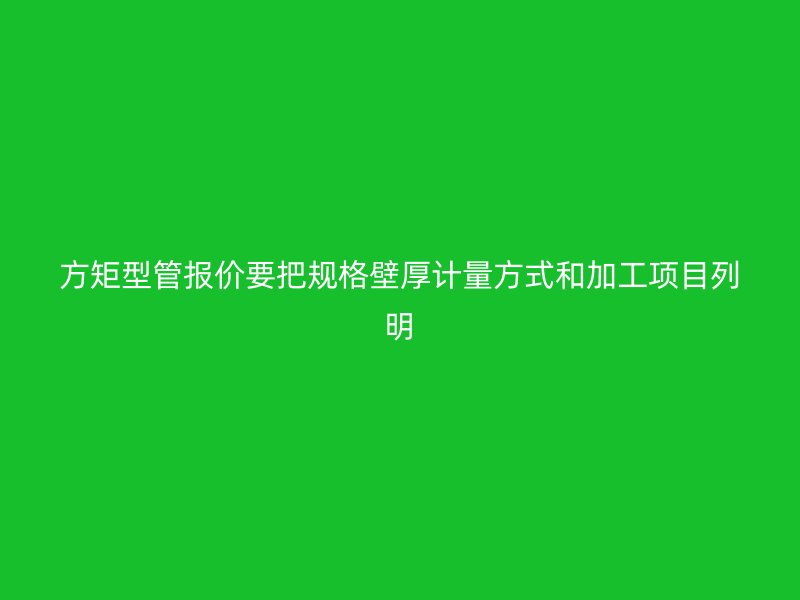 方矩型管报价要把规格壁厚计量方式和加工项目列明