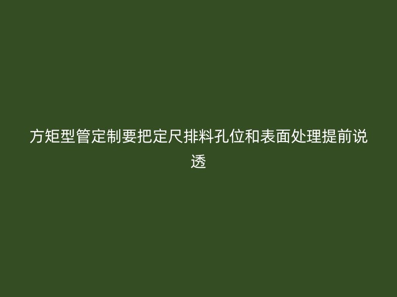 方矩型管定制要把定尺排料孔位和表面处理提前说透