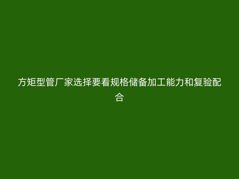 方矩型管厂家选择要看规格储备加工能力和复验配合