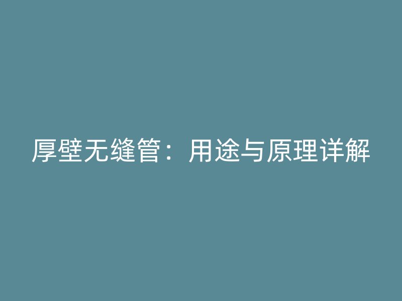 厚壁无缝管:用途与原理详解