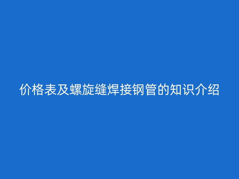 价格表及螺旋缝焊接钢管的知识介绍