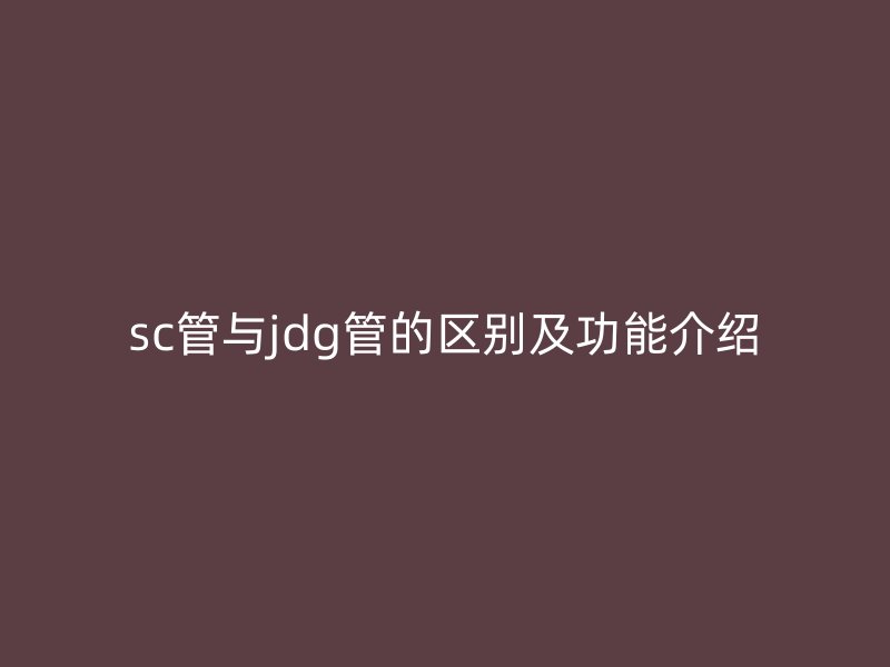 sc管与jdg管的区别及功能介绍