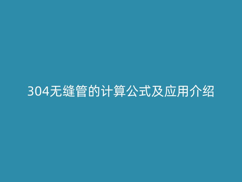 304无缝管的计算公式及应用介绍