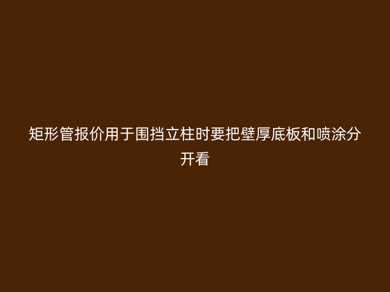 矩形管报价用于围挡立柱时要把壁厚底板和喷涂分开看