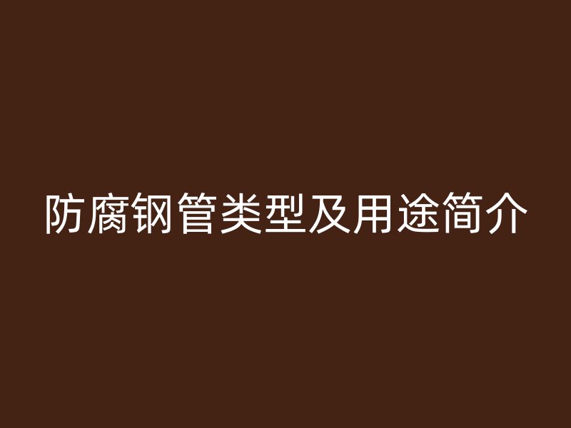 防腐钢管类型及用途简介