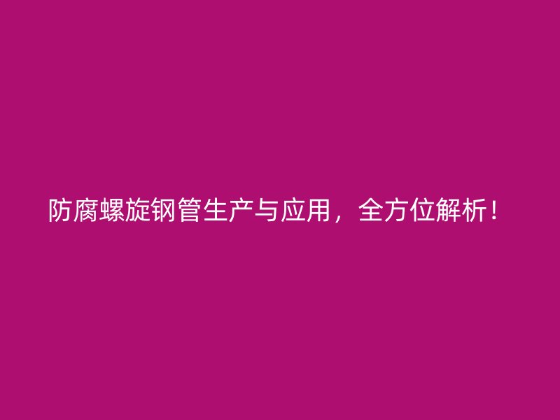 防腐螺旋钢管生产与应用，全方位解析！