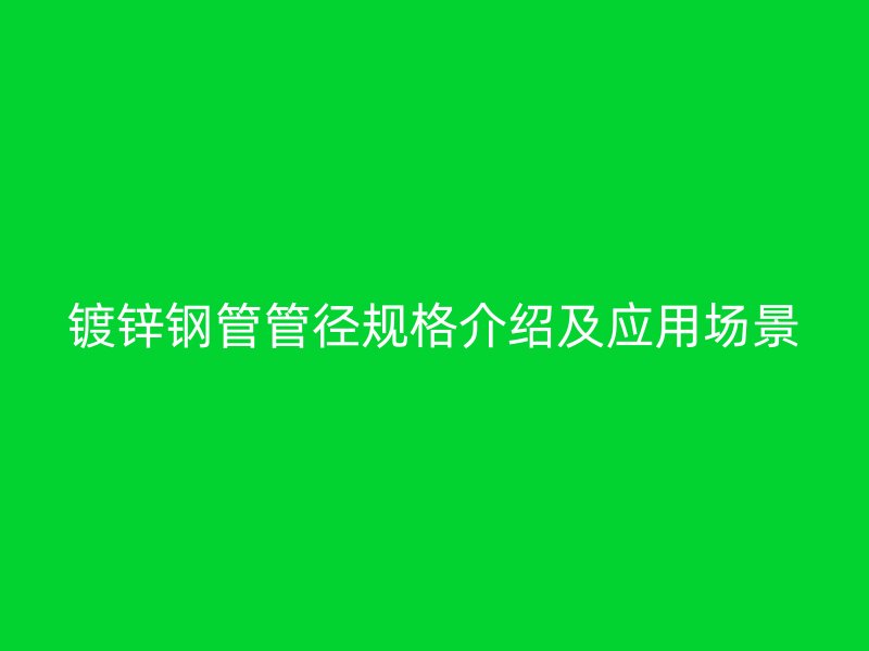 镀锌钢管管径规格介绍及应用场景