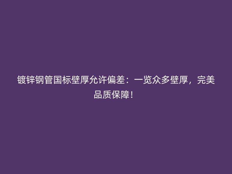 镀锌钢管国标壁厚允许偏差:一览众多壁厚,完美品质保障!