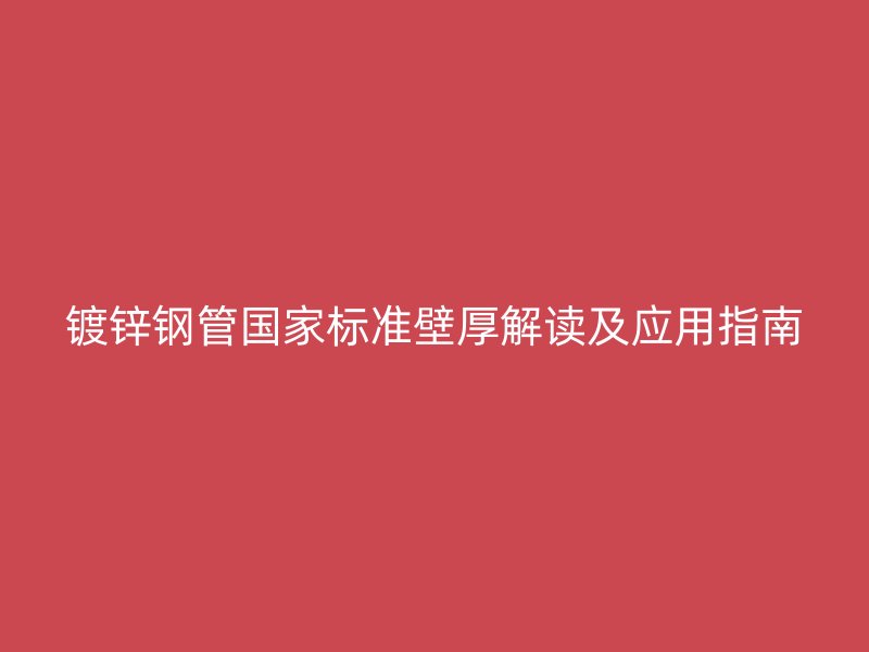 镀锌钢管国家标准壁厚解读及应用指南