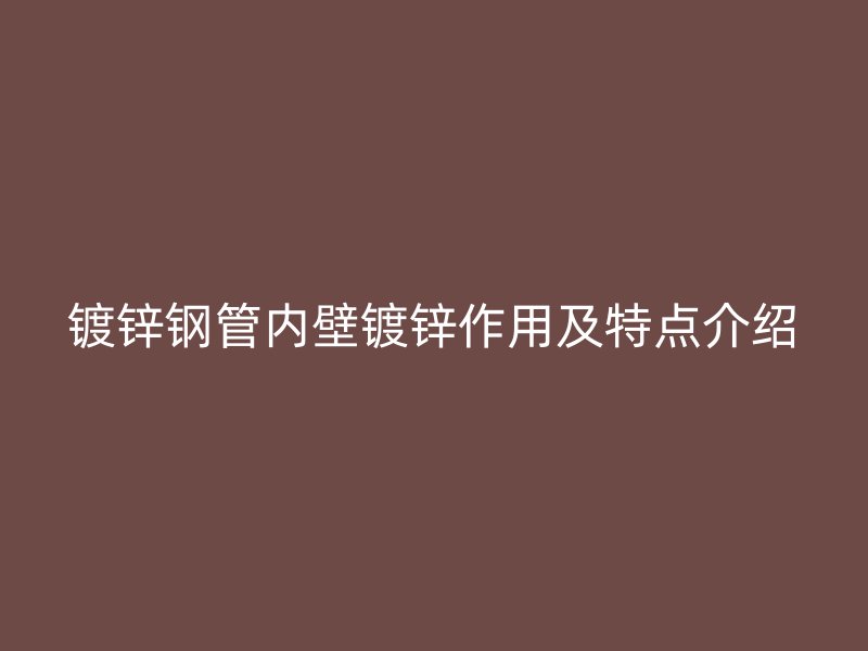 镀锌钢管内壁镀锌作用及特点介绍