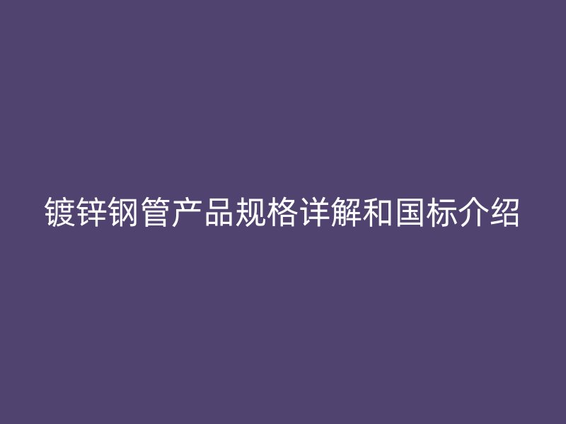 镀锌钢管产品规格详解和国标介绍