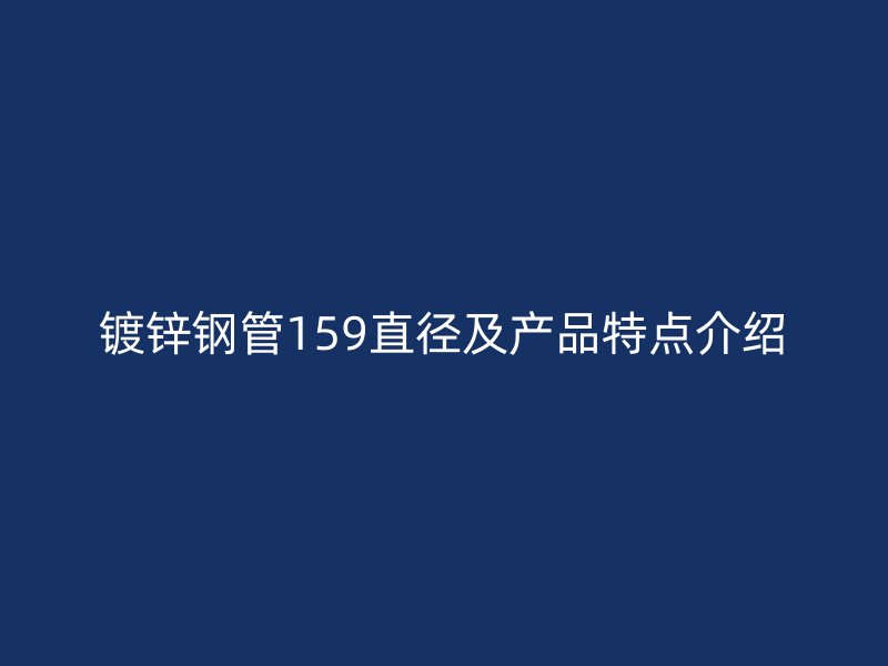 镀锌钢管159直径及产品特点介绍