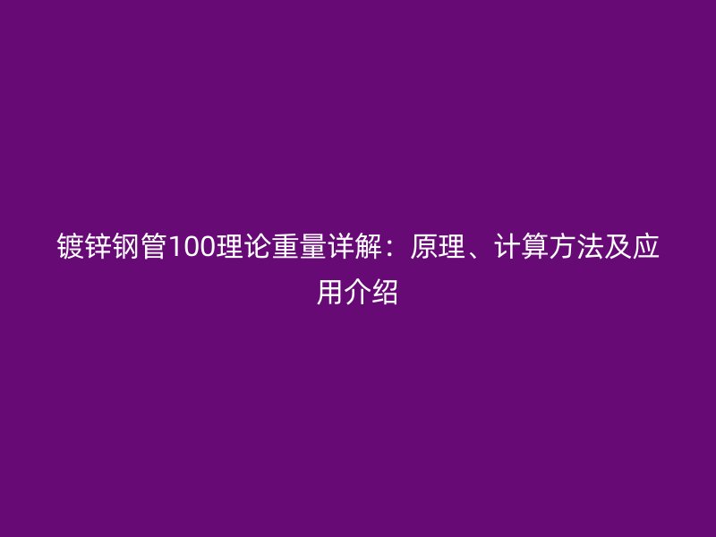镀锌钢管100理论重量详解：原理、计算方法及应用介绍