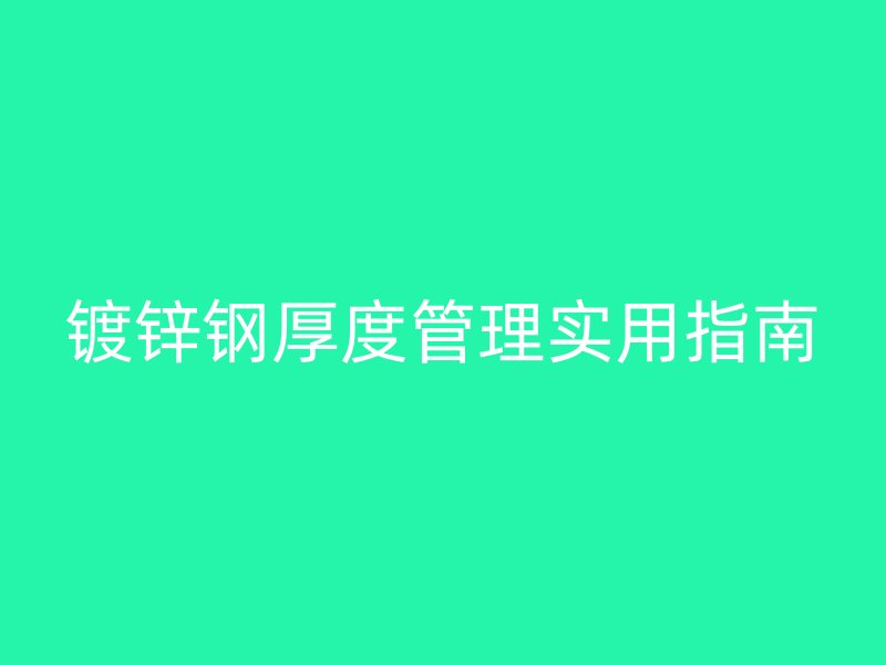 镀锌钢厚度管理实用指南