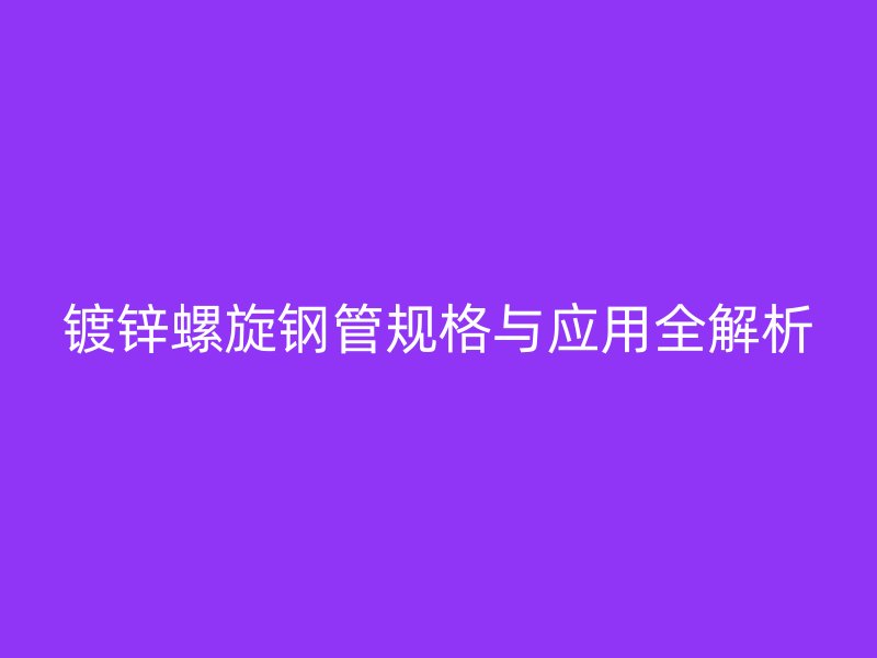 镀锌螺旋钢管规格与应用全解析