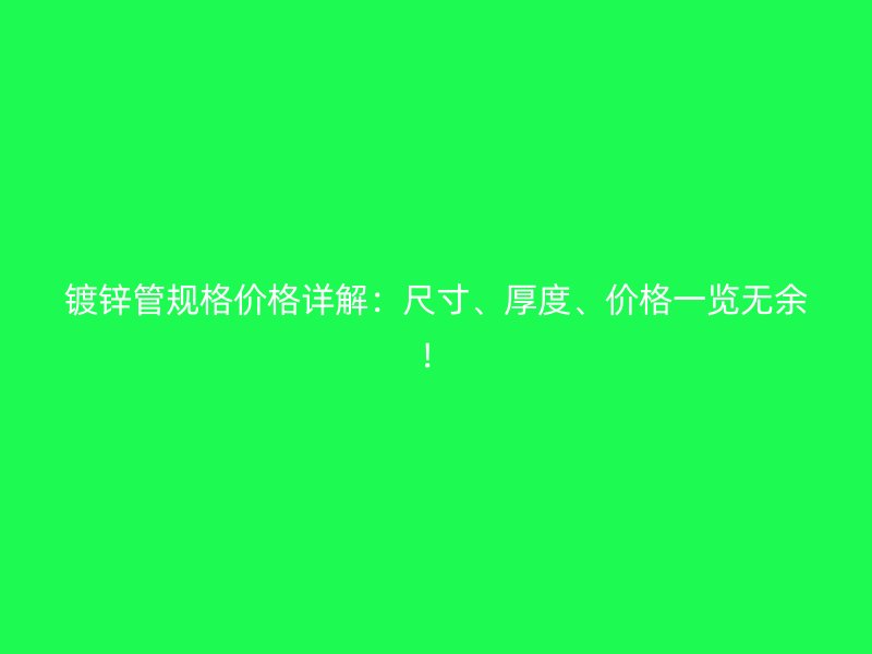 镀锌管规格价格详解：尺寸、厚度、价格一览无余！