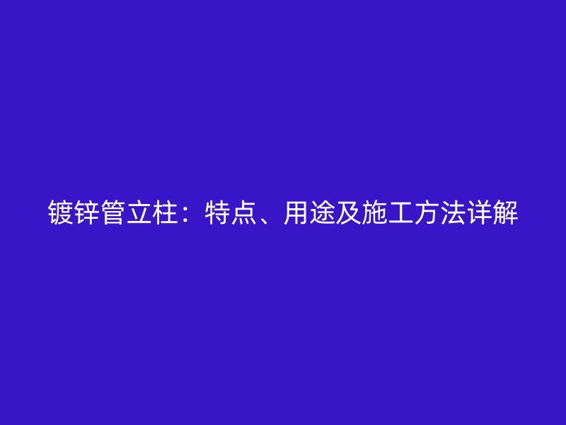镀锌管立柱:特点、用途及施工方法详解