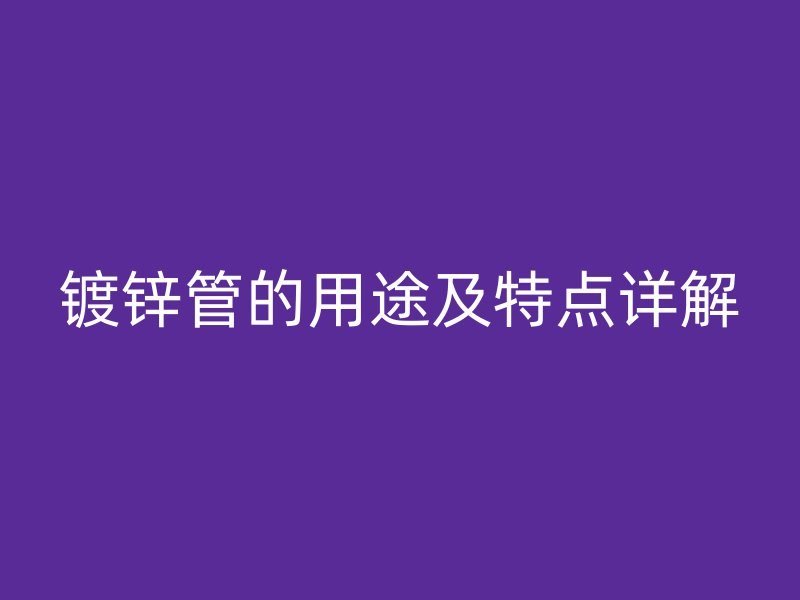 镀锌管的用途及特点详解