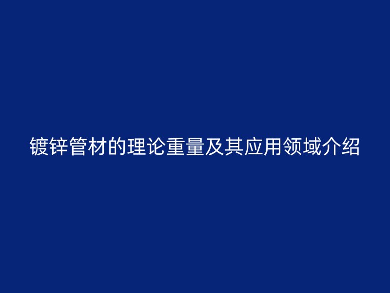 镀锌管材的理论重量及其应用领域介绍
