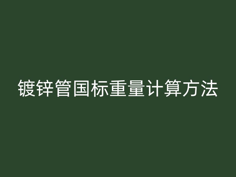 镀锌管国标重量计算方法