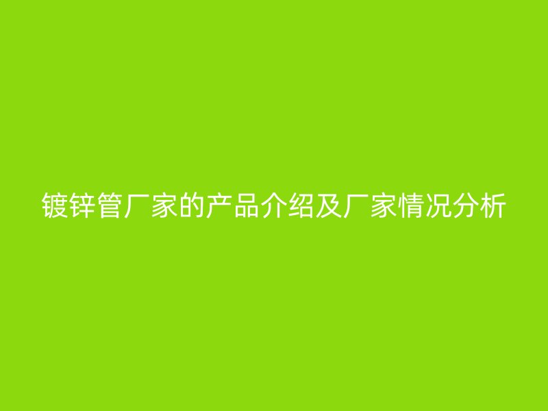镀锌管厂家的产品介绍及厂家情况分析