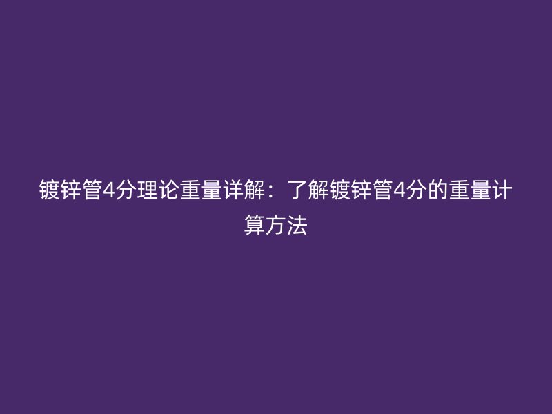 镀锌管4分理论重量详解:了解镀锌管4分的重量计算方法