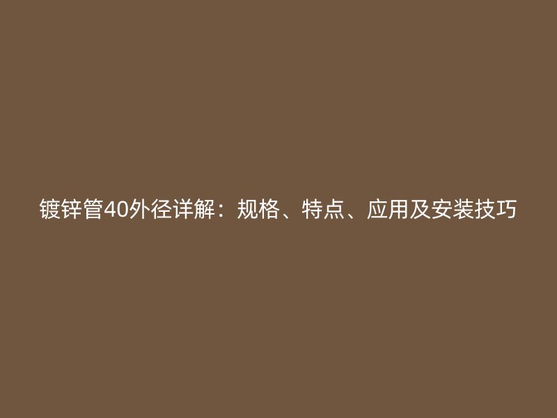 镀锌管40外径详解：规格、特点、应用及安装技巧