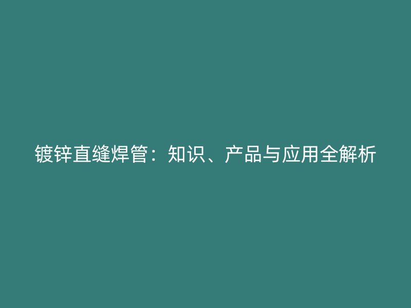 镀锌直缝焊管：知识、产品与应用全解析