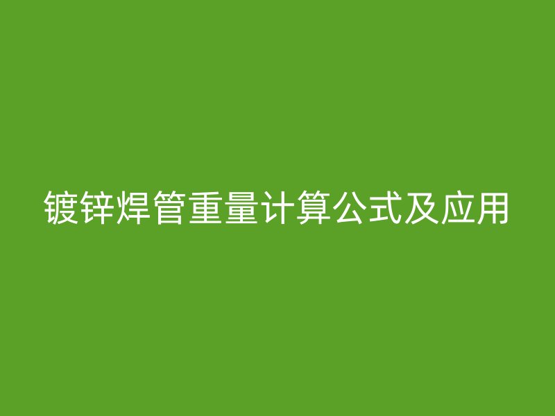 镀锌焊管重量计算公式及应用