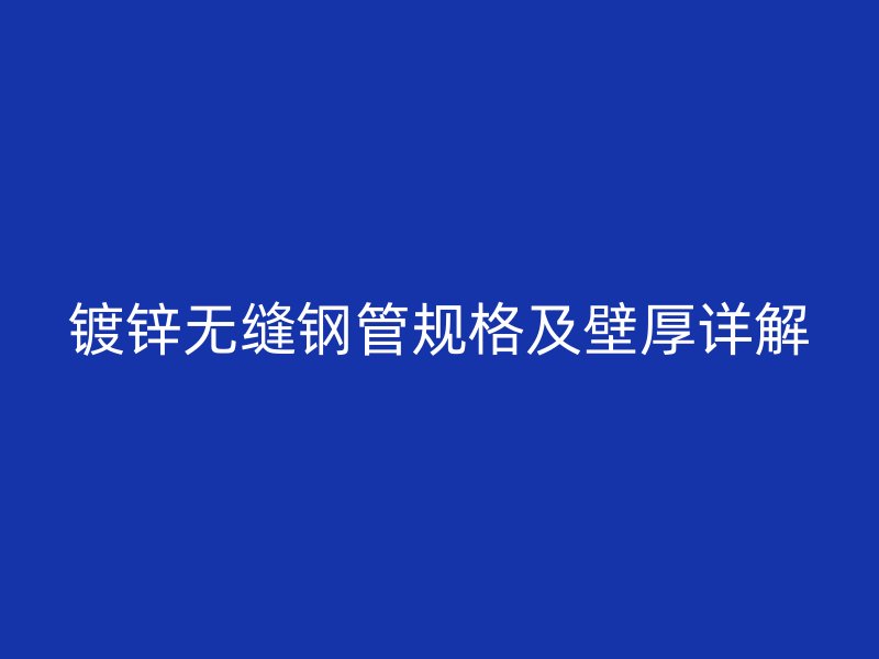 镀锌无缝钢管规格及壁厚详解