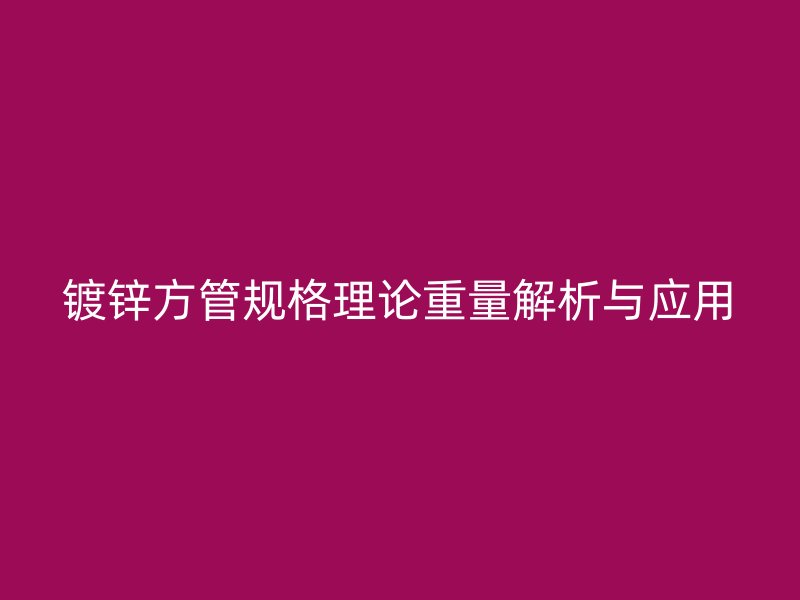 镀锌方管规格理论重量解析与应用