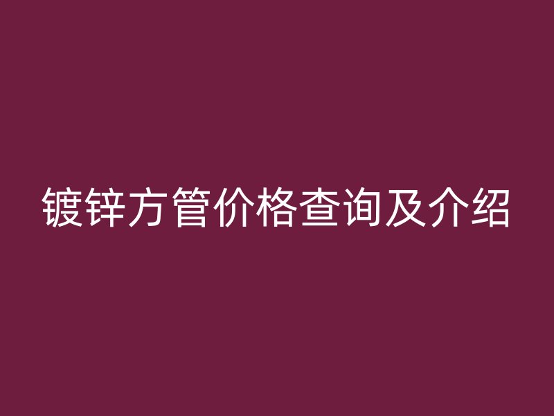 镀锌方管价格查询及介绍
