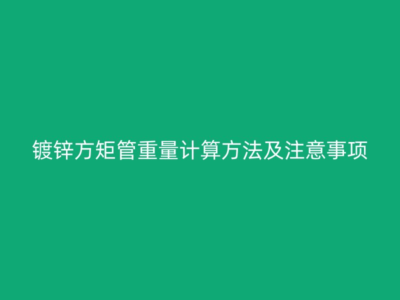 镀锌方矩管重量计算方法及注意事项