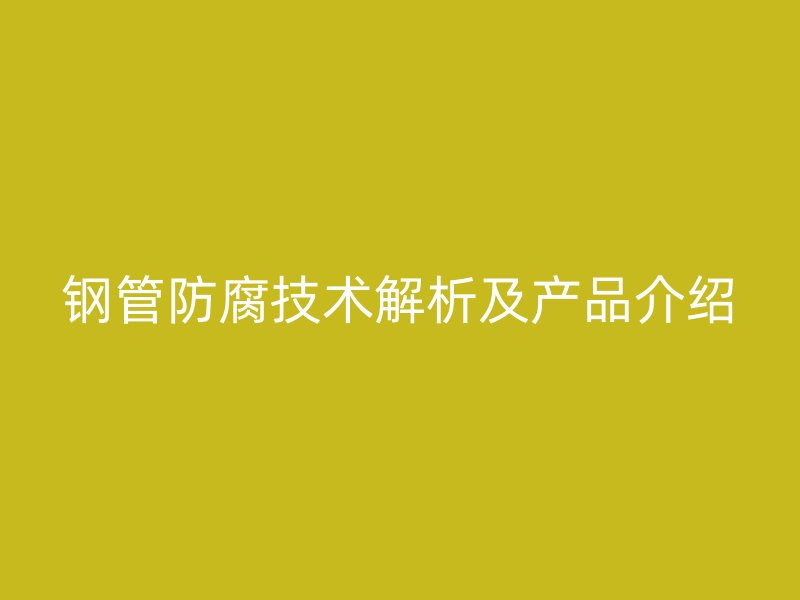 钢管防腐技术解析及产品介绍