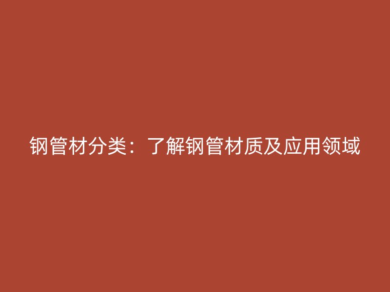 钢管材分类：了解钢管材质及应用领域