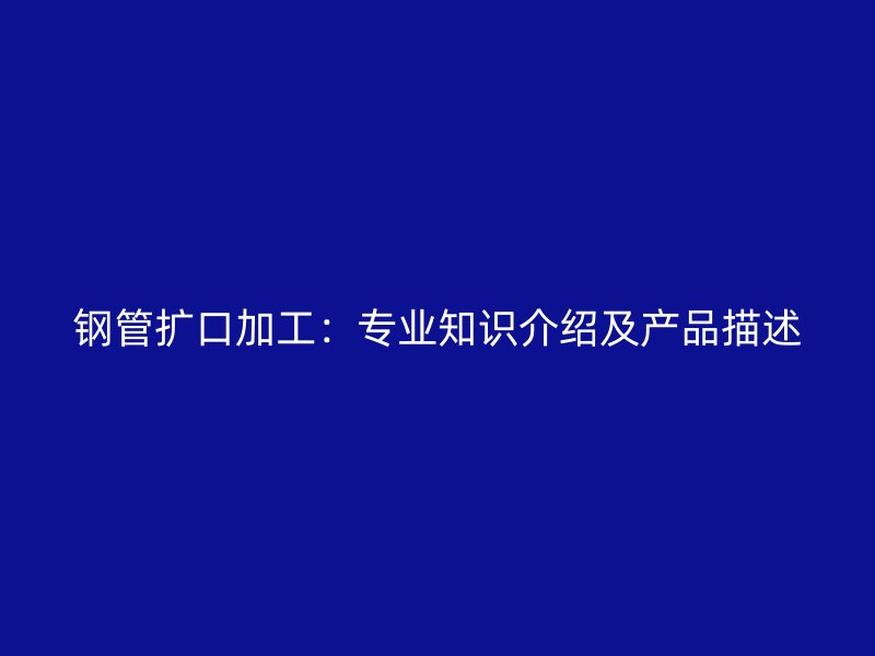 钢管扩口加工:专业知识介绍及产品描述