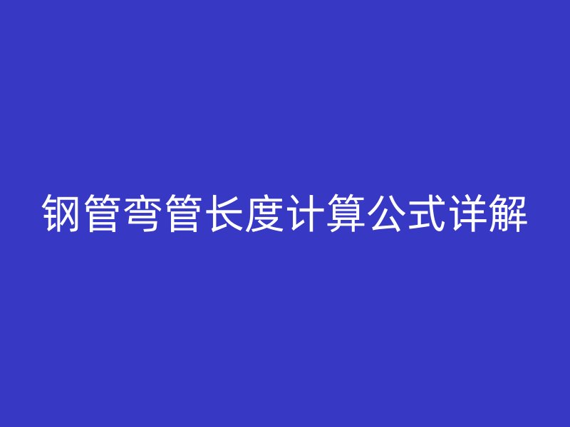 钢管弯管长度计算公式详解