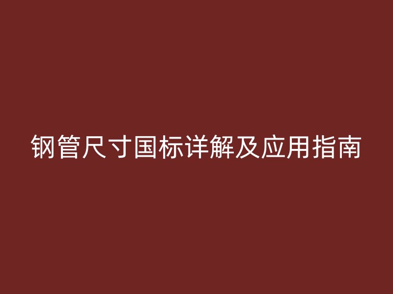 钢管尺寸国标详解及应用指南