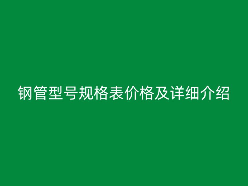 钢管型号规格表价格及详细介绍