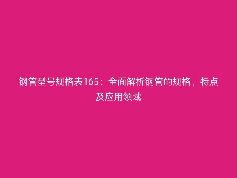钢管型号规格表165：全面解析钢管的规格、特点及应用领域