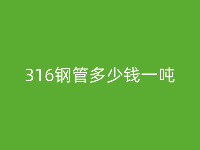 316钢管多少钱一吨
