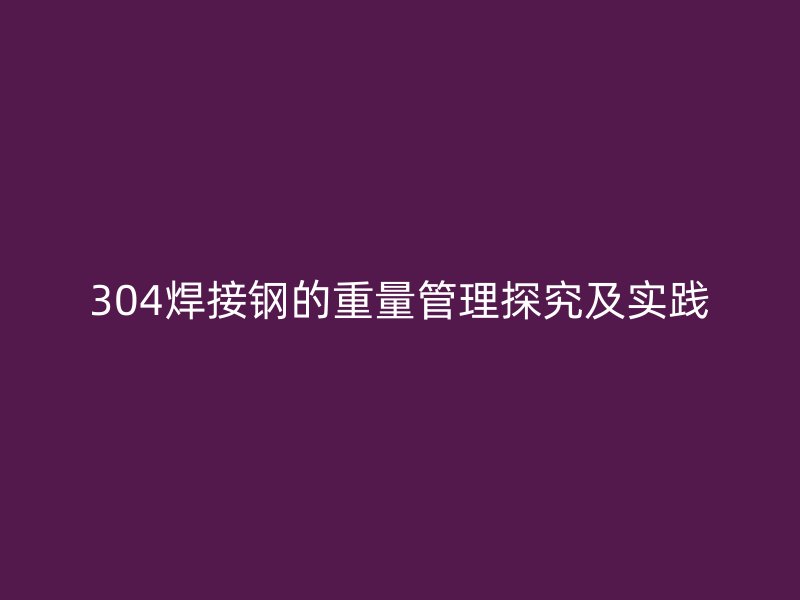 304焊接钢的重量管理探究及实践