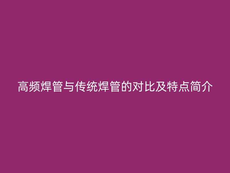 高频焊管与传统焊管的对比及特点简介
