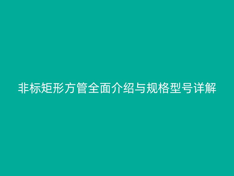 非标矩形方管全面介绍与规格型号详解